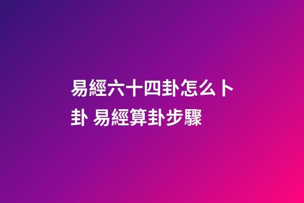 易經六十四卦怎么卜卦 易經算卦步驟-第1張-觀點-玄機派